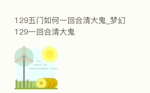 129五門如何一回合清大鬼_夢(mèng)幻129一回合清大鬼