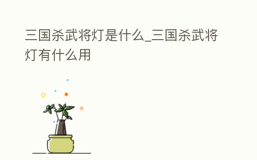 三國殺武將燈是什么_三國殺武將燈有什么用