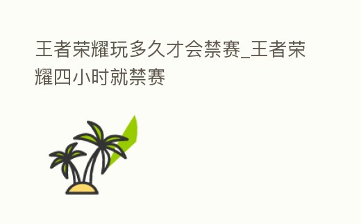 王者榮耀玩多久才會禁賽_王者榮耀四小時就禁賽