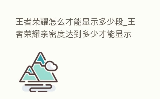 王者榮耀怎么才能顯示多少段_王者榮耀親密度達(dá)到多少才能顯示