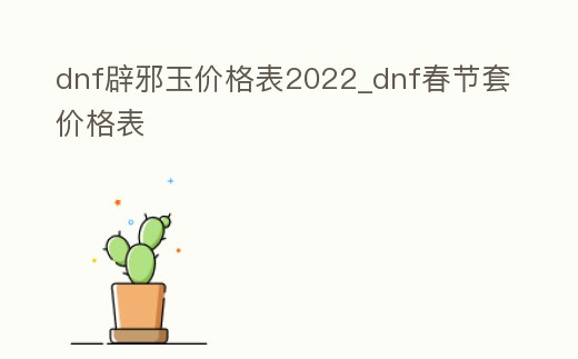 dnf辟邪玉價格表2022_dnf春節套價格表