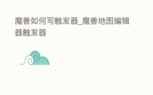 魔獸如何寫觸發(fā)器_魔獸地圖編輯器觸發(fā)器