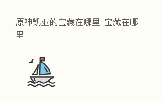 原神凱亞的寶藏在哪里_寶藏在哪里