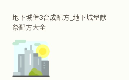 地下城堡3合成配方_地下城堡獻祭配方大全