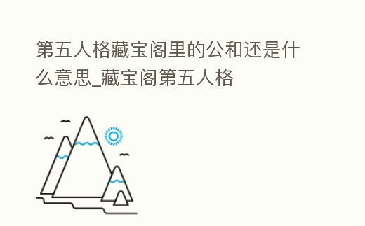 第五人格藏寶閣里的公和還是什么意思_藏寶閣第五人格