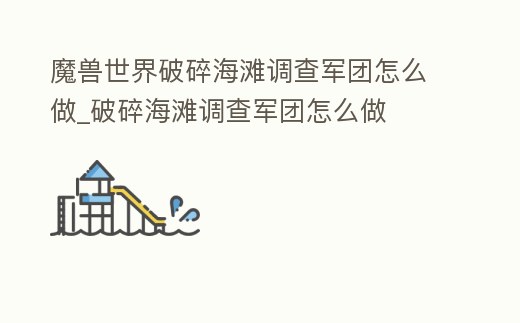 魔獸世界破碎海灘調查軍團怎么做_破碎海灘調查軍團怎么做
