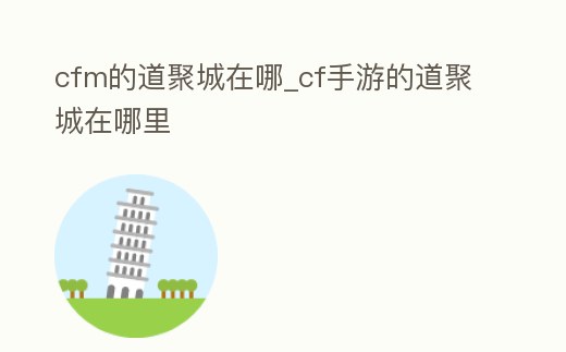 cfm的道聚城在哪_cf手游的道聚城在哪里