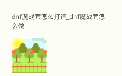 dnf魔戰套怎么打造_dnf魔戰套怎么做