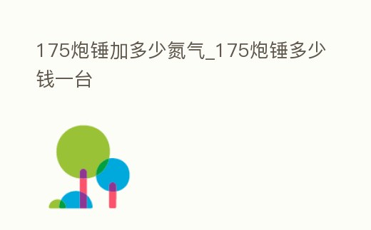 175炮錘加多少氮?dú)鈅175炮錘多少錢一臺