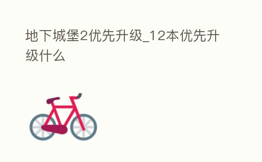 地下城堡2優先升級_12本優先升級什么