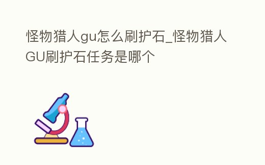 怪物獵人gu怎么刷護石_怪物獵人GU刷護石任務是哪個
