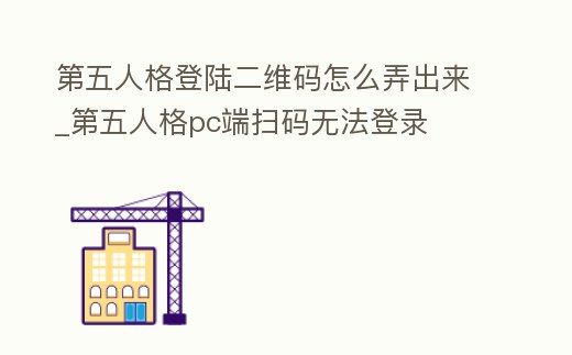 第五人格登陸二維碼怎么弄出來_第五人格pc端掃碼無法登錄