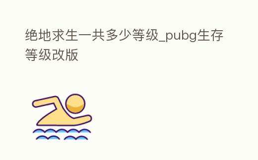 絕地求生一共多少等級_pubg生存等級改版