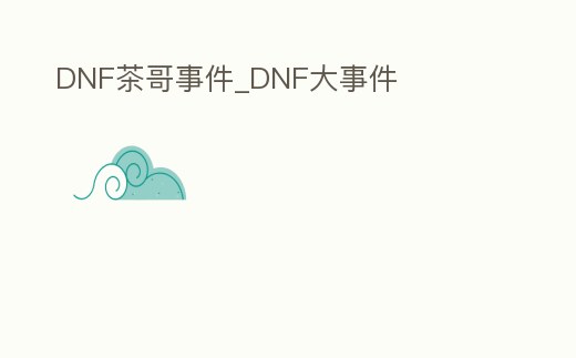 DNF茶哥事件_DNF大事件