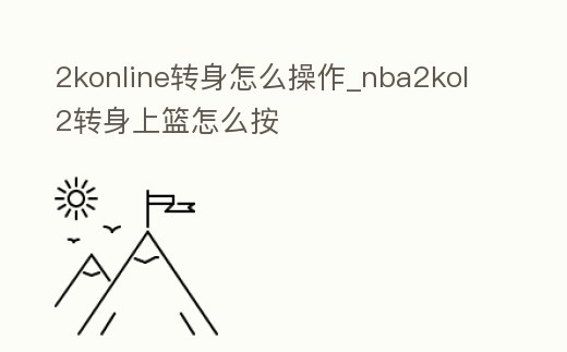 2konline轉身怎么操作_nba2kol2轉身上籃怎么按