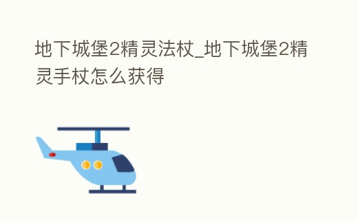 地下城堡2精靈法杖_地下城堡2精靈手杖怎么獲得