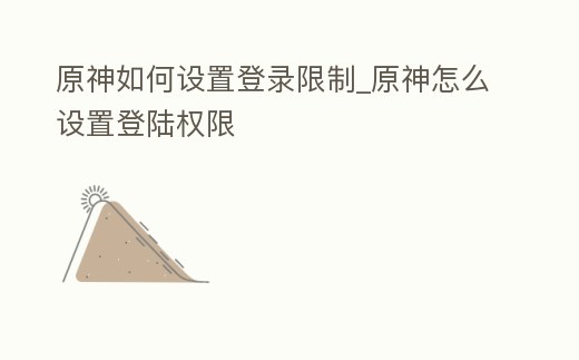 原神如何設置登錄限制_原神怎么設置登陸權限