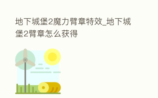 地下城堡2魔力臂章特效_地下城堡2臂章怎么獲得