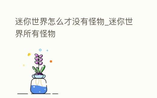 迷你世界怎么才沒有怪物_迷你世界所有怪物