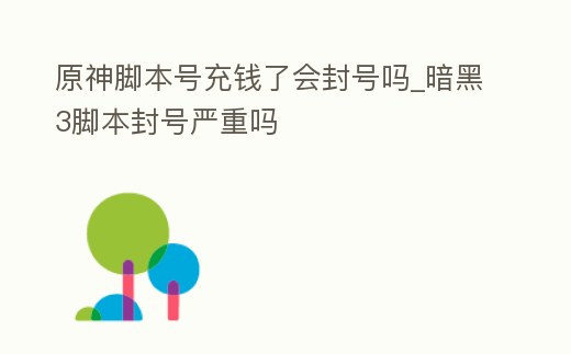 原神腳本號充錢了會封號嗎_暗黑3腳本封號嚴重嗎