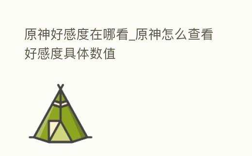 原神好感度在哪看_原神怎么查看好感度具體數值