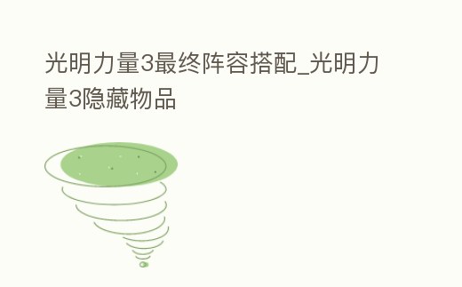 光明力量3最終陣容搭配_光明力量3隱藏物品