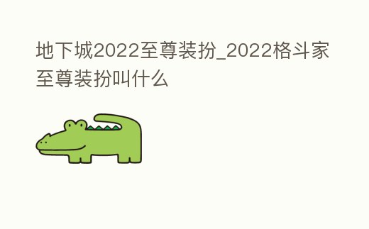 地下城2022至尊裝扮_2022格斗家至尊裝扮叫什么
