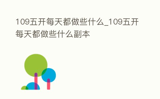 109五開每天都做些什么_109五開每天都做些什么副本