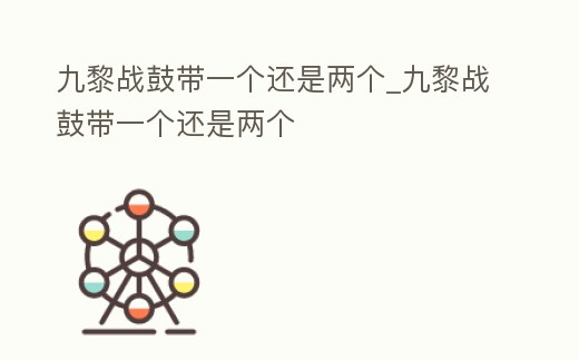 九黎戰(zhàn)鼓帶一個還是兩個_九黎戰(zhàn)鼓帶一個還是兩個