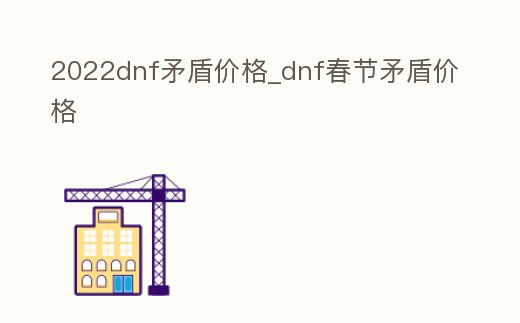 2022dnf矛盾價格_dnf春節矛盾價格