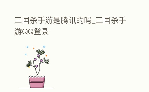 三國殺手游是騰訊的嗎_三國殺手游QQ登錄