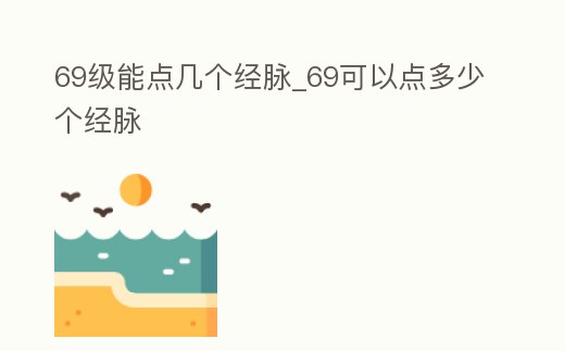69級能點幾個經(jīng)脈_69可以點多少個經(jīng)脈