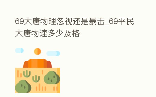 69大唐物理忽視還是暴擊_69平民大唐物速多少及格