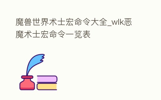 魔獸世界術士宏命令大全_wlk惡魔術士宏命令一覽表