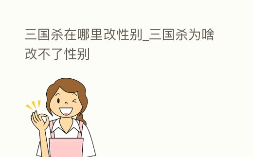 三國殺在哪里改性別_三國殺為啥改不了性別