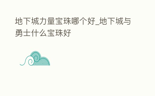 地下城力量寶珠哪個好_地下城與勇士什么寶珠好
