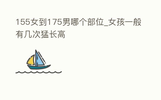 155女到175男哪個部位_女孩一般有幾次猛長高