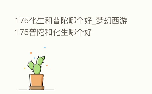 175化生和普陀哪個好_夢幻西游175普陀和化生哪個好