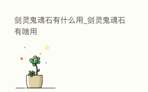 劍靈鬼魂石有什么用_劍靈鬼魂石有啥用