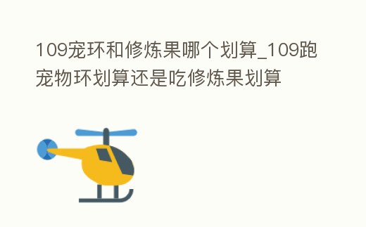 109寵環和修煉果哪個劃算_109跑寵物環劃算還是吃修煉果劃算