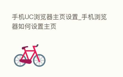 手機UC瀏覽器主頁設置_手機瀏覽器如何設置主頁