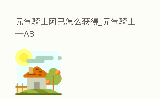 元氣騎士阿巴怎么獲得_元氣騎士—A8