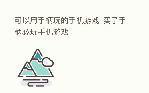 可以用手柄玩的手機游戲_買了手柄必玩手機游戲
