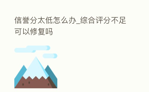 信譽分太低怎么辦_綜合評分不足可以修復嗎