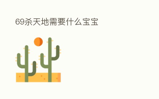 69殺天地需要什么寶寶