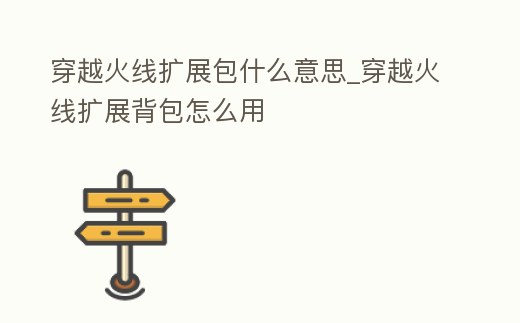 穿越火線擴展包什么意思_穿越火線擴展背包怎么用