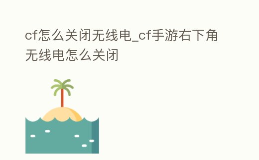 cf怎么關閉無線電_cf手游右下角無線電怎么關閉