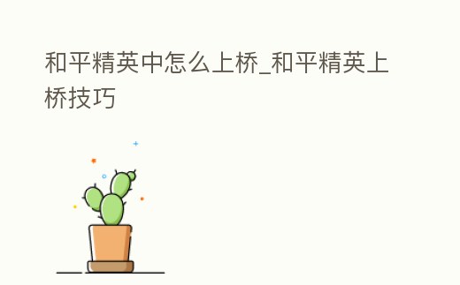 和平精英中怎么上橋_和平精英上橋技巧