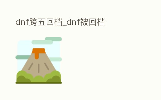 dnf跨五回檔_dnf被回檔