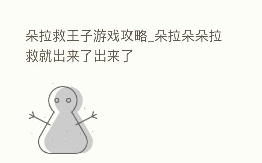朵拉救王子游戲攻略_朵拉朵朵拉救就出來了出來了